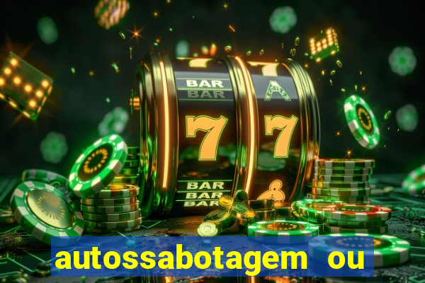 autossabotagem ou auto sabotagem